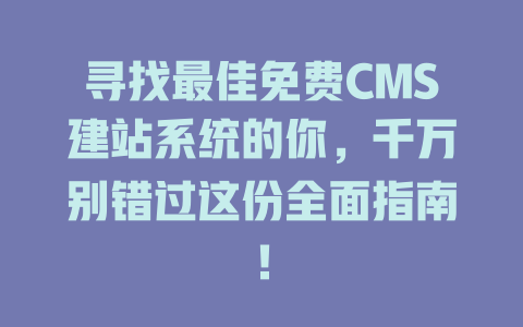 寻找最佳免费CMS建站系统的你,千万别错过这份全面指南! 一