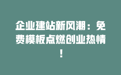 企业建站新风潮:免费模板点燃创业热情! 一