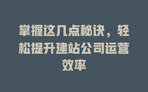 掌握这几点秘诀,轻松提升建站公司运营效率 一