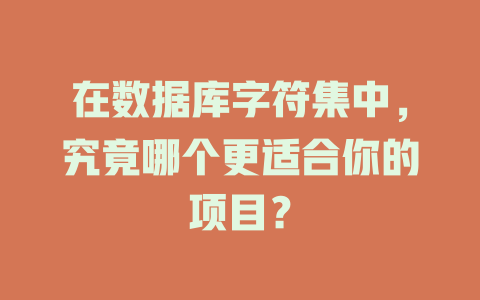 在数据库字符集中,究竟哪个更适合你的项目? 一