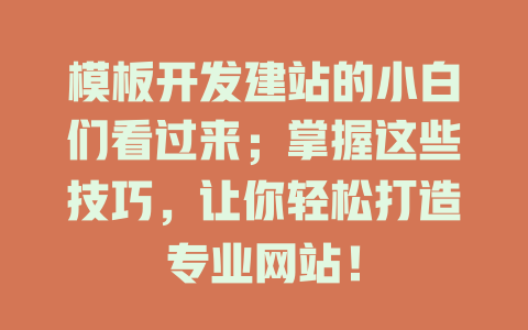 模板开发建站的小白们看过来;掌握这些技巧,让你轻松打造专业网站! 一