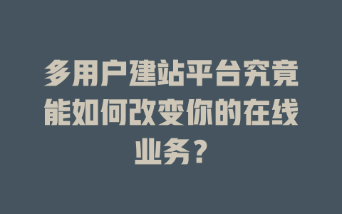 多用户建站平台究竟能如何改变你的在线业务？-SEO论坛-分享经验-东莞市快语信息咨询有限公司