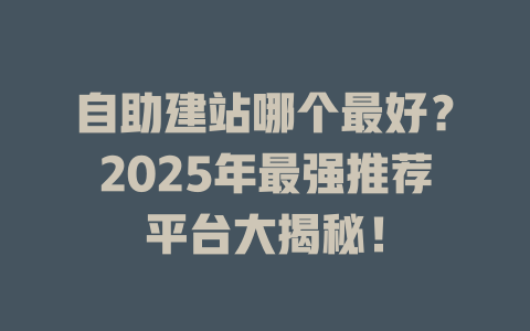 自助建站哪个最好？2025年最强推荐平台大揭秘！-SEO论坛-分享经验-东莞市快语信息咨询有限公司