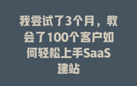 我尝试了3个月,教会了100个客户如何轻松上手SaaS建站 一