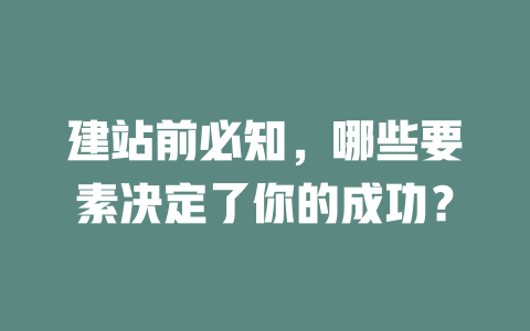 建站前必知,哪些要素决定了你的成功? 一