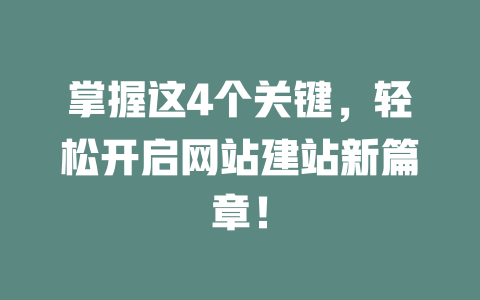 掌握这4个关键,轻松开启网站建站新篇章! 一