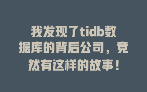 我发现了tidb数据库的背后公司,竟然有这样的故事! 一
