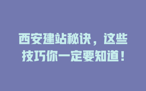 西安建站秘诀，这些技巧你一定要知道！-SEO论坛-分享经验-东莞市快语信息咨询有限公司