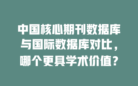 中国核心期刊数据库与国际数据库对比，哪个更具学术价值？-SEO论坛-分享经验-东莞市快语信息咨询有限公司