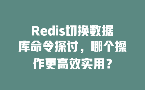 Redis切换数据库命令探讨，哪个操作更高效实用？-SEO论坛-分享经验-东莞市快语信息咨询有限公司