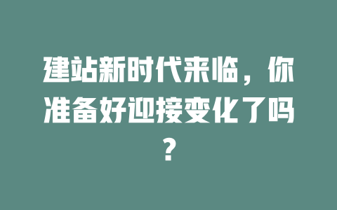 建站新时代来临,你准备好迎接变化了吗? 一
