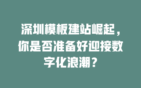 深圳模板建站崛起，你是否准备好迎接数字化浪潮？-SEO论坛-分享经验-东莞市快语信息咨询有限公司