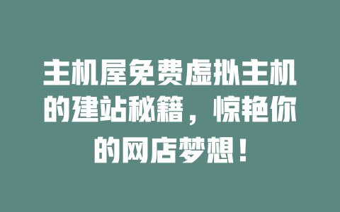 主机屋免费虚拟主机的建站秘籍,惊艳你的网店梦想! 一