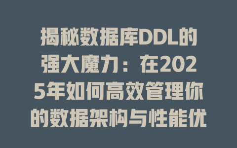揭秘数据库DDL的强大魔力：在2025年如何高效管理你的数据架构与性能优化技巧 一