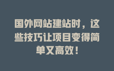 国外网站建站时,这些技巧让项目变得简单又高效! 一