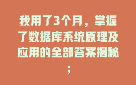 我用了3个月,掌握了数据库系统原理及应用的全部答案揭秘; 一