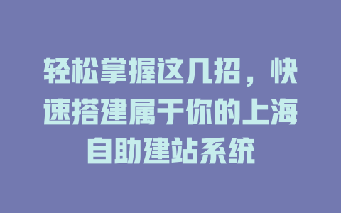 轻松掌握这几招,快速搭建属于你的上海自助建站系统 一