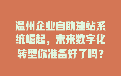温州企业自助建站系统崛起，未来数字化转型你准备好了吗？-SEO论坛-分享经验-东莞市快语信息咨询有限公司