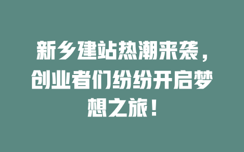 新乡建站热潮来袭,创业者们纷纷开启梦想之旅! 一