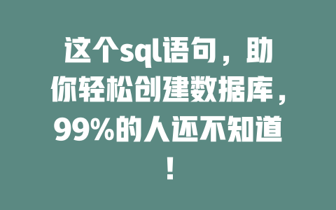 这个sql语句,助你轻松创建数据库,99%的人还不知道! 一