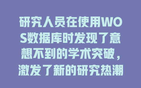 研究人员在使用WOS数据库时发现了意想不到的学术突破,激发了新的研究热潮; 一