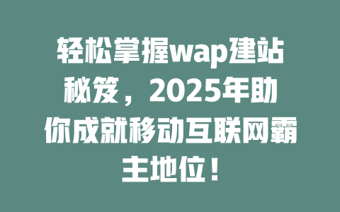 轻松掌握wap建站秘笈，2025年助你成就移动互联网霸主地位！-SEO论坛-分享经验-东莞市快语信息咨询有限公司