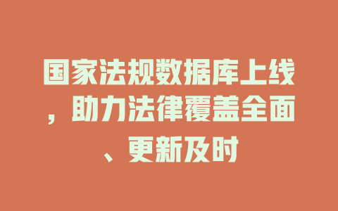 国家法规数据库上线,助力法律覆盖全面、更新及时 一