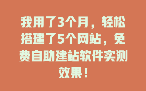 我用了3个月,轻松搭建了5个网站,免费自助建站软件实测效果! 一