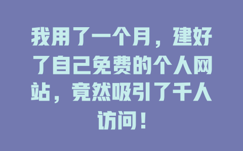 我用了一个月，建好了自己免费的个人网站，竟然吸引了千人访问！ 一