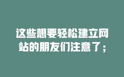 这些想要轻松建立网站的朋友们注意了; 一