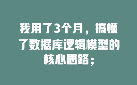 我用了3个月，搞懂了数据库逻辑模型的核心思路；-SEO论坛-分享经验-东莞市快语信息咨询有限公司