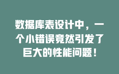 数据库表设计中,一个小错误竟然引发了巨大的性能问题! 一