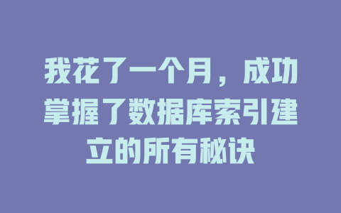 我花了一个月,成功掌握了数据库索引建立的所有秘诀 一