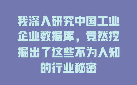 我深入研究中国工业企业数据库,竟然挖掘出了这些不为人知的行业秘密 一