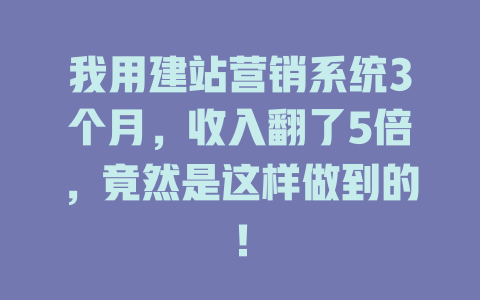 我用建站营销系统3个月,收入翻了5倍,竟然是这样做到的! 一