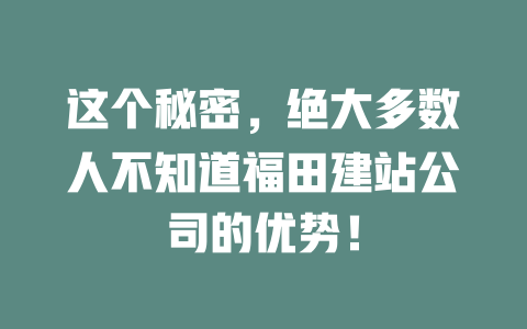 这个秘密,绝大多数人不知道福田建站公司的优势! 一