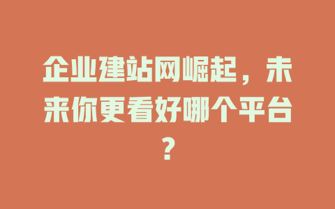 企业建站网崛起,未来你更看好哪个平台? 一