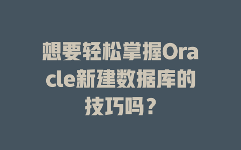 想要轻松掌握Oracle新建数据库的技巧吗? 一