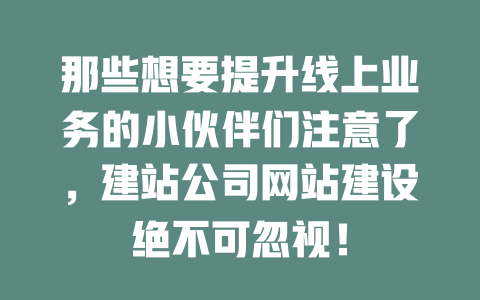 那些想要提升线上业务的小伙伴们注意了，建站公司网站建设绝不可忽视！-SEO论坛-分享经验-东莞市快语信息咨询有限公司