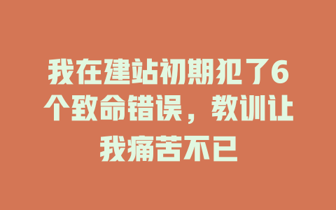 我在建站初期犯了6个致命错误,教训让我痛苦不已 一