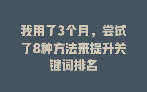 我用了3个月,尝试了8种方法来提升关键词排名 一