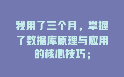 我用了三个月,掌握了数据库原理与应用的核心技巧; 一