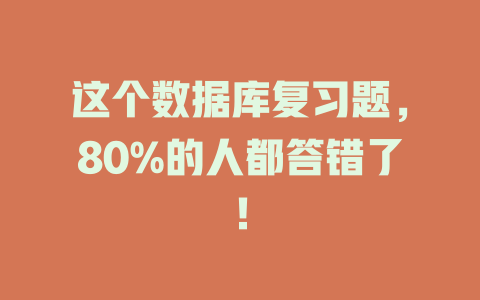 这个数据库复习题,80%的人都答错了! 一