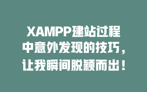 XAMPP建站过程中意外发现的技巧，让我瞬间脱颖而出！ 一