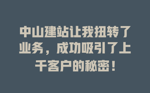 中山建站让我扭转了业务,成功吸引了上千客户的秘密! 一