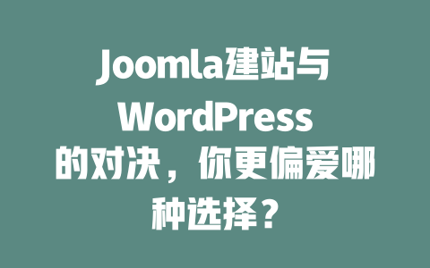 Joomla建站与WordPress的对决，你更偏爱哪种选择？-SEO论坛-分享经验-东莞市快语信息咨询有限公司