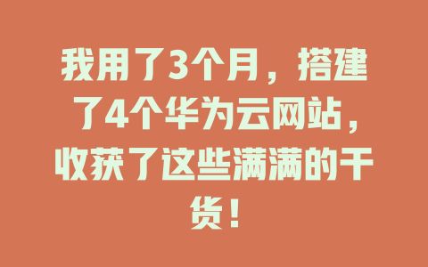 我用了3个月,搭建了4个华为云网站,收获了这些满满的干货! 一