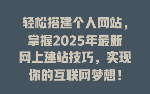轻松搭建个人网站,掌握2025年最新网上建站技巧,实现你的互联网梦想! 一