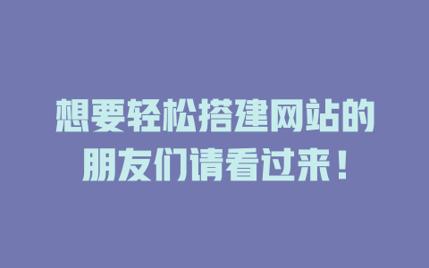 想要轻松搭建网站的朋友们请看过来! 一