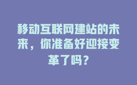移动互联网建站的未来，你准备好迎接变革了吗？-SEO论坛-分享经验-东莞市快语信息咨询有限公司